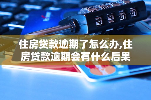 住房贷款逾期了怎么办,住房贷款逾期会有什么后果