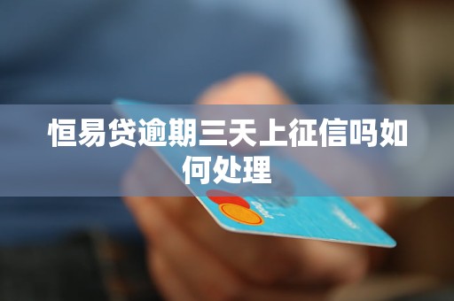 恒易贷逾期三天上征信吗如何处理