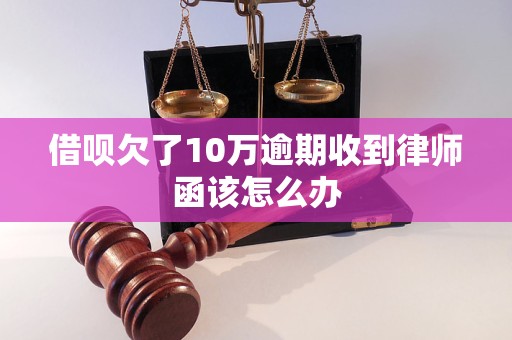 借呗欠了10万逾期收到律师函该怎么办