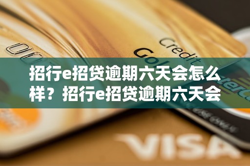 招行e招贷逾期六天会怎么样？招行e招贷逾期六天会有什么后果？