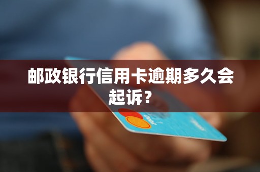 邮政银行信用卡逾期多久会起诉？