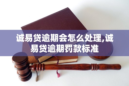 诚易贷逾期会怎么处理,诚易贷逾期罚款标准