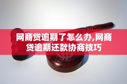 网商贷逾期了怎么办,网商贷逾期还款协商技巧