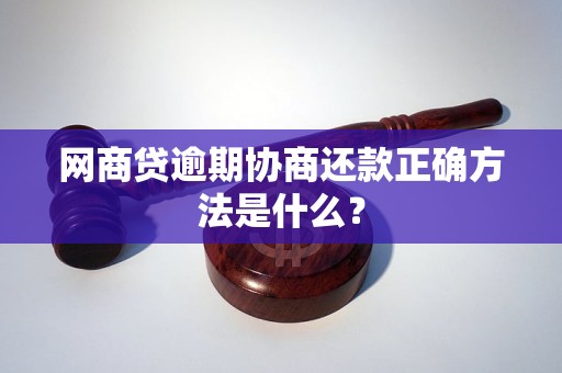 网商贷逾期协商还款正确方法是什么？