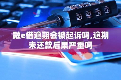 融e借逾期会被起诉吗,逾期未还款后果严重吗