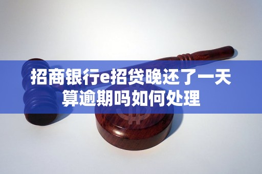 招商银行e招贷晚还了一天算逾期吗如何处理