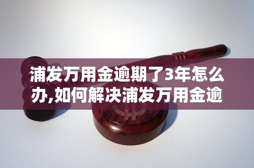 浦发万用金逾期了3年怎么办,如何解决浦发万用金逾期问题