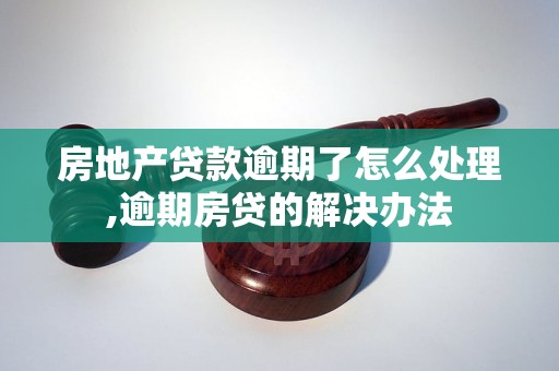 房地产贷款逾期了怎么处理,逾期房贷的解决办法