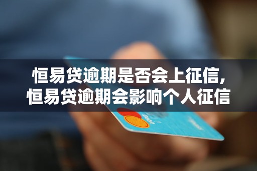 恒易贷逾期是否会上征信,恒易贷逾期会影响个人征信吗