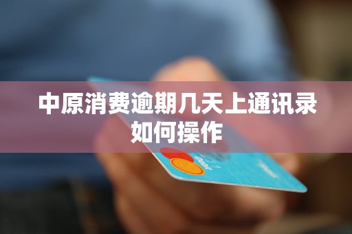 中原消费逾期几天上通讯录如何操作