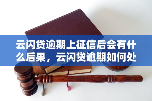 云闪贷逾期上征信后会有什么后果，云闪贷逾期如何处理