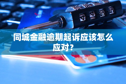 同城金融逾期起诉应该怎么应对？