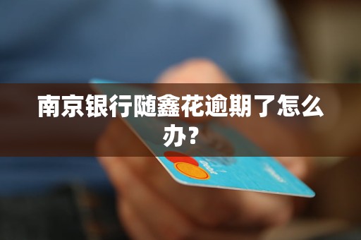 南京银行随鑫花逾期了怎么办？