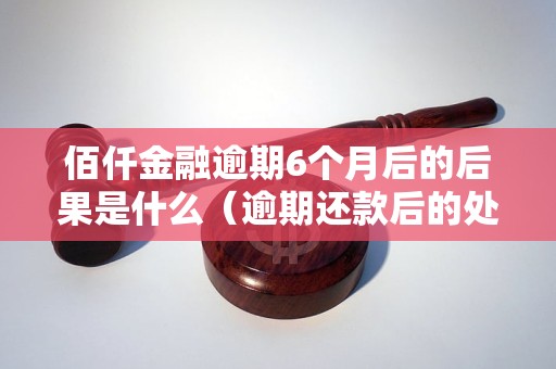 佰仟金融逾期6个月后的后果是什么（逾期还款后的处理方式）