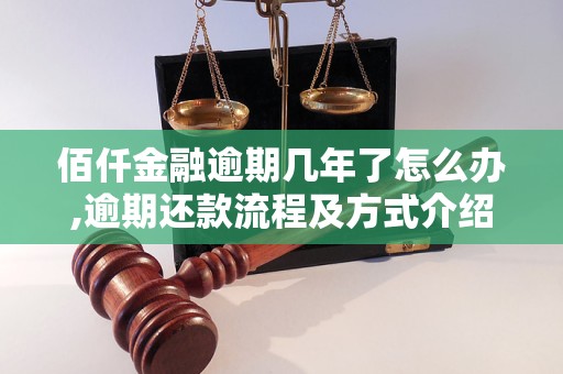 佰仟金融逾期几年了怎么办,逾期还款流程及方式介绍