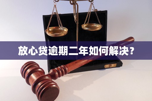 放心贷逾期二年如何解决？
