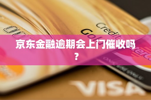 京东金融逾期会上门催收吗？