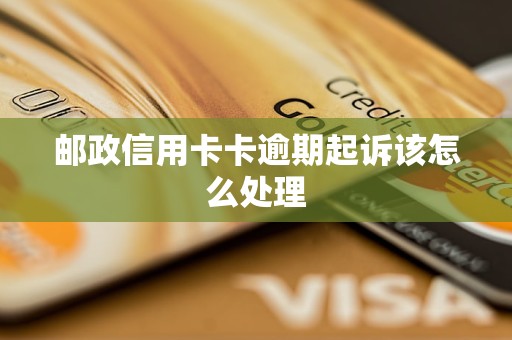 邮政信用卡卡逾期起诉该怎么处理