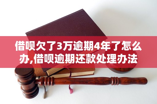 借呗欠了3万逾期4年了怎么办,借呗逾期还款处理办法