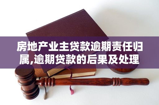 房地产业主贷款逾期责任归属,逾期贷款的后果及处理方法