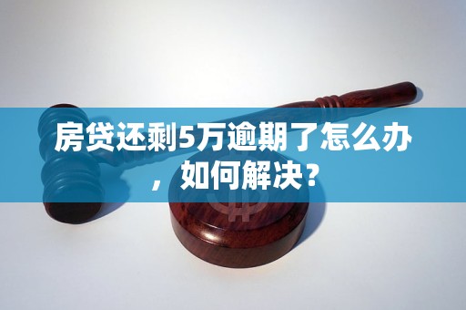 房贷还剩5万逾期了怎么办，如何解决？