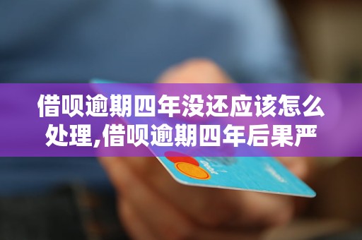 借呗逾期四年没还应该怎么处理,借呗逾期四年后果严重吗