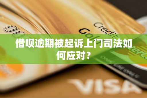 借呗逾期被起诉上门司法如何应对？