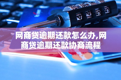 网商贷逾期还款怎么办,网商贷逾期还款协商流程