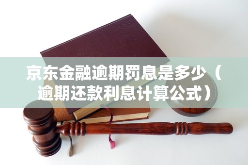 京东金融逾期罚息是多少（逾期还款利息计算公式）