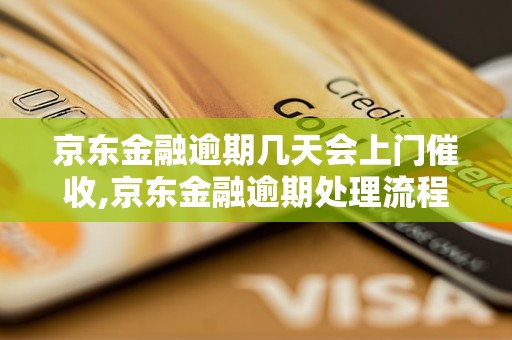 京东金融逾期几天会上门催收,京东金融逾期处理流程详解