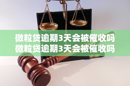 微粒贷逾期3天会被催收吗微粒贷逾期3天会被催收吗的后果是什么