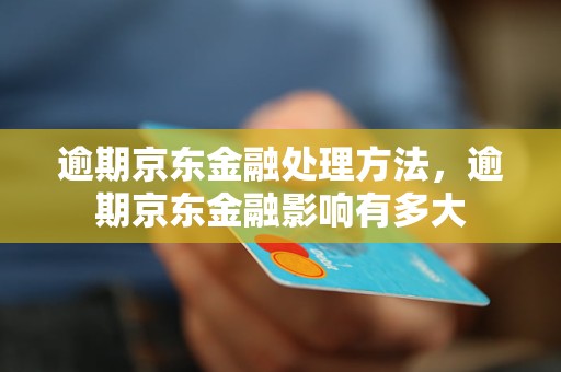 逾期京东金融处理方法，逾期京东金融影响有多大