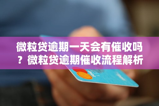 微粒贷逾期一天会有催收吗？微粒贷逾期催收流程解析