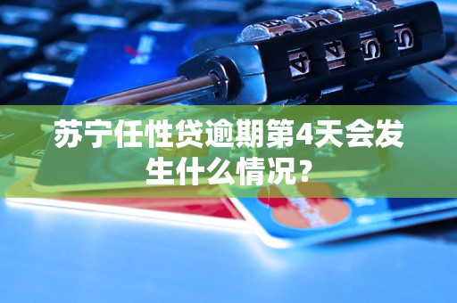 苏宁任性贷逾期第4天会发生什么情况？