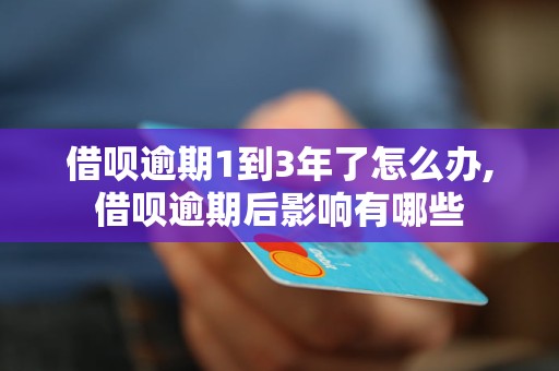 借呗逾期1到3年了怎么办,借呗逾期后影响有哪些