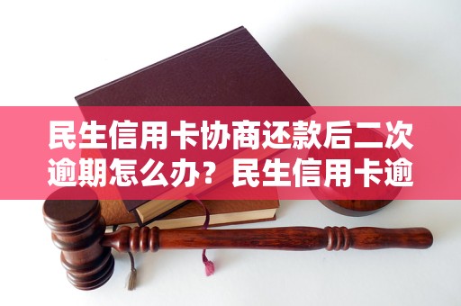 民生信用卡协商还款后二次逾期怎么办？民生信用卡逾期后的处理措施