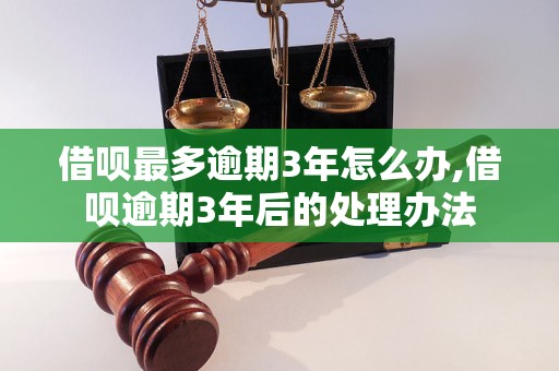 借呗最多逾期3年怎么办,借呗逾期3年后的处理办法