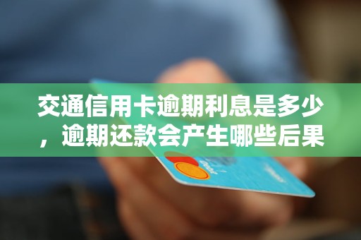 交通信用卡逾期利息是多少，逾期还款会产生哪些后果
