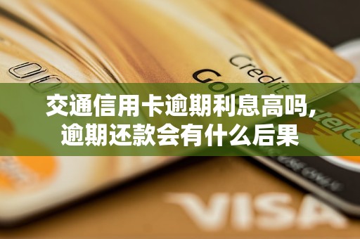 交通信用卡逾期利息高吗,逾期还款会有什么后果