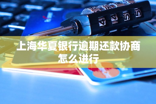 上海华夏银行逾期还款协商怎么进行
