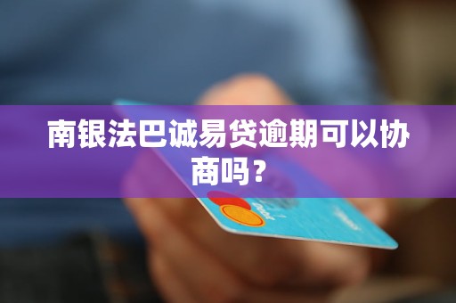 南银法巴诚易贷逾期可以协商吗？