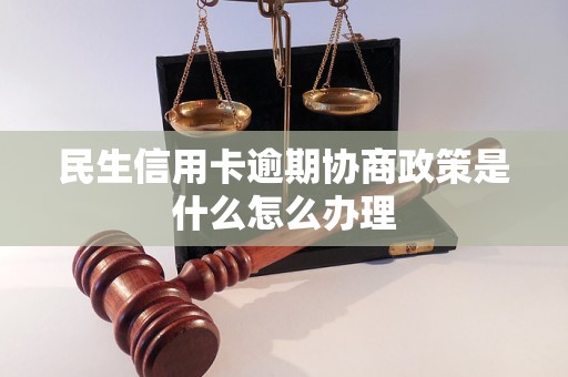 民生信用卡逾期协商政策是什么怎么办理