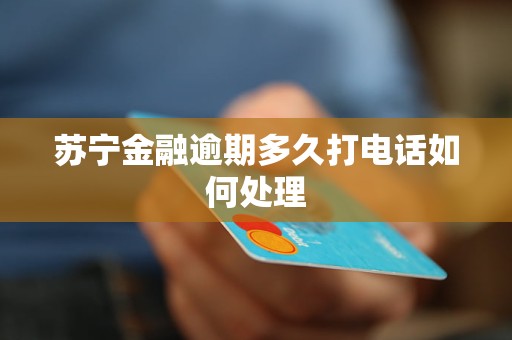苏宁金融逾期多久打电话如何处理