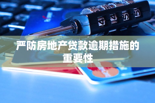 严防房地产贷款逾期措施的重要性