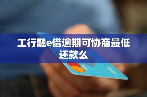工行融e借逾期可协商最低还款么