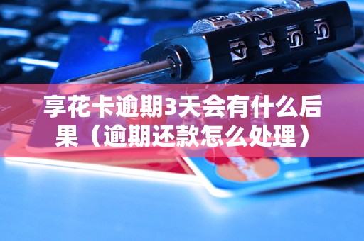 享花卡逾期3天会有什么后果（逾期还款怎么处理）