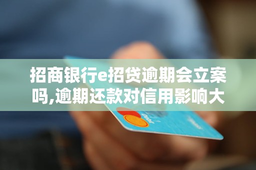 招商银行e招贷逾期会立案吗,逾期还款对信用影响大吗