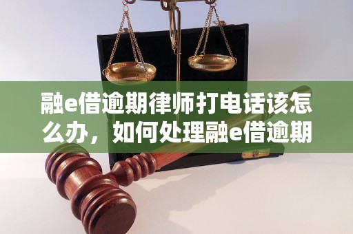融e借逾期律师打电话该怎么办，如何处理融e借逾期债务