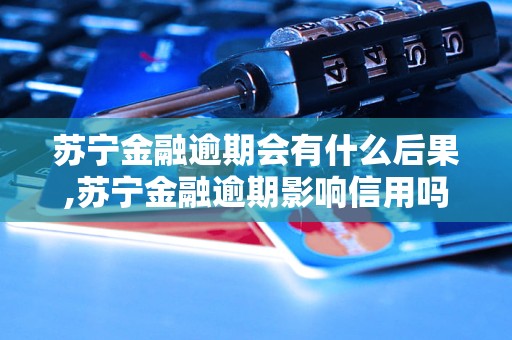苏宁金融逾期会有什么后果,苏宁金融逾期影响信用吗