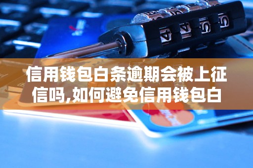 信用钱包白条逾期会被上征信吗,如何避免信用钱包白条逾期上征信